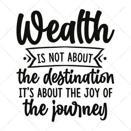 Wealth-Wealthisnotaboutthedestination_it_saboutthejoyofthejourney-01_2009590e-c01f-4380-94a1-1f5a1a882976-Makers SVG