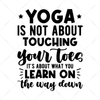Yoga-Yogaisnotabouttouchingyourtoes_it_saboutwhatyoulearnonthewaydown-01-Makers SVG