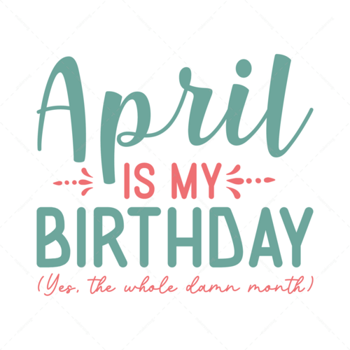 Birthday-Aprilismybirthday_Yes_thewholedamnmonth_-01-Makers SVG