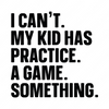 Sports-Ican_t.Mykidhaspractice.Agame.Something-01-Makers SVG