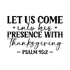 Thanksgiving-Letuscomeintohispresencewiththanksgiving-Psalm-01-Makers SVG