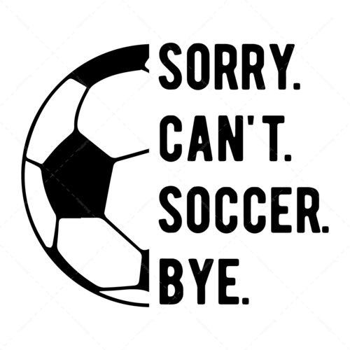 Soccer-Sorry.Can_t.Soccer.Bye-01_985413c5-f005-45ae-8398-2be02c2411ab-Makers SVG